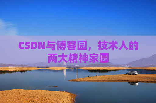 CSDN与博客园，技术人的两大精神家园
