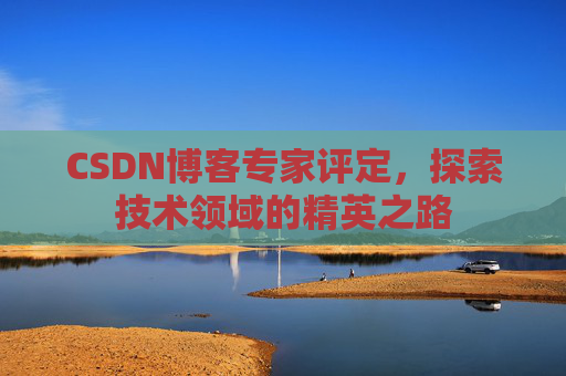 CSDN博客专家评定,探索技术领域的精英之路