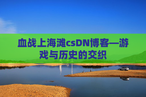 血战上海滩csDN博客—游戏与历史的交织