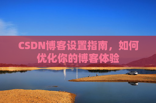 CSDN博客设置指南，如何优化你的博客体验
