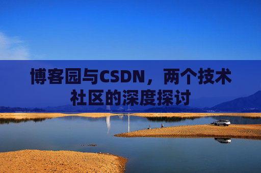 博客园与CSDN，两个技术社区的深度探讨